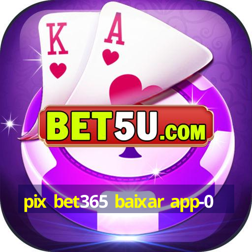 pix bet365 baixar app